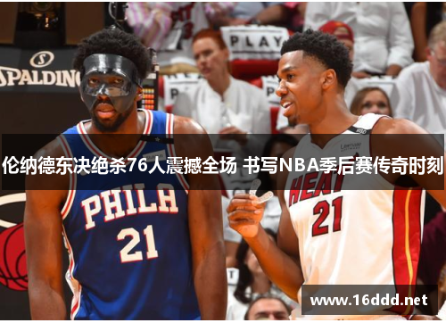 伦纳德东决绝杀76人震撼全场 书写NBA季后赛传奇时刻