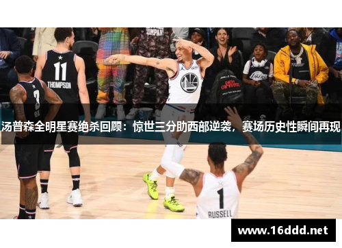 汤普森全明星赛绝杀回顾：惊世三分助西部逆袭，赛场历史性瞬间再现
