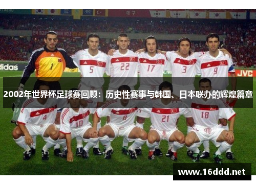 2002年世界杯足球赛回顾:历史性赛事与韩国、日本联办的辉煌篇章 2002年世界杯足球赛回顾:历史性赛事与韩国、日本联办的辉煌篇章