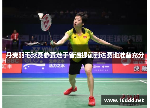 丹麦羽毛球赛参赛选手普遍提前到达赛地准备充分