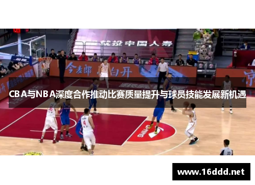 CBA与NBA深度合作推动比赛质量提升与球员技能发展新机遇 CBA与NBA深度合作推动比赛质量提升与球员技能发展新机遇
