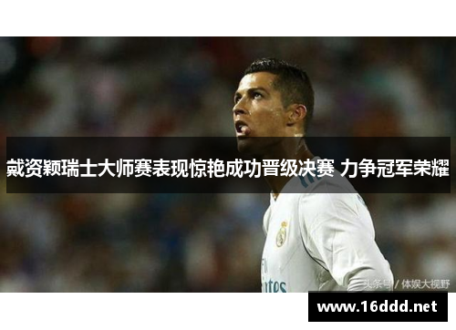 戴资颖瑞士大师赛表现惊艳成功晋级决赛 力争冠军荣耀