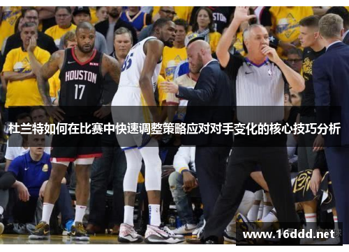 杜兰特如何在比赛中快速调整策略应对对手变化的核心技巧分析