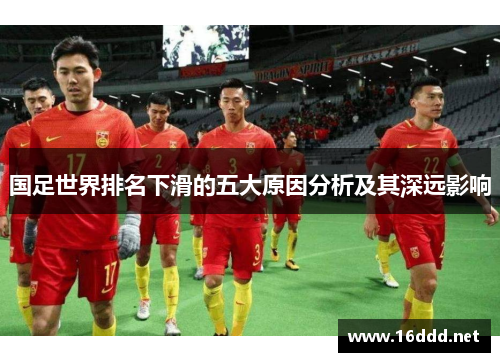国足世界排名下滑的五大原因分析及其深远影响 国足世界排名下滑的五大原因分析及其深远影响