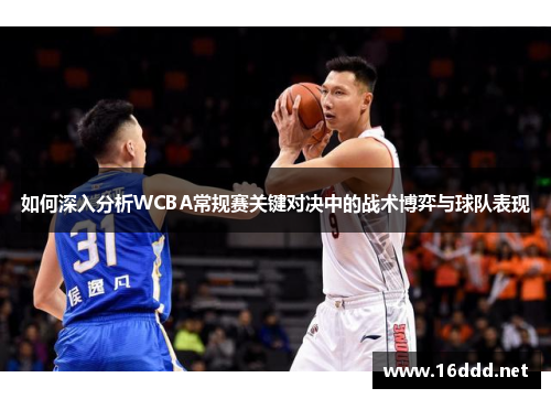 如何深入分析WCBA常规赛关键对决中的战术博弈与球队表现 如何深入分析WCBA常规赛关键对决中的战术博弈与球队表现