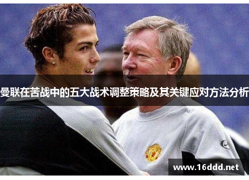 曼联在苦战中的五大战术调整策略及其关键应对方法分析 曼联在苦战中的五大战术调整策略及其关键应对方法分析