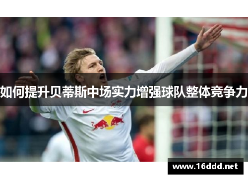 如何提升贝蒂斯中场实力增强球队整体竞争力