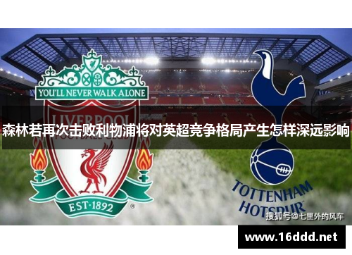 森林若再次击败利物浦将对英超竞争格局产生怎样深远影响 森林若再次击败利物浦将对英超竞争格局产生怎样深远影响