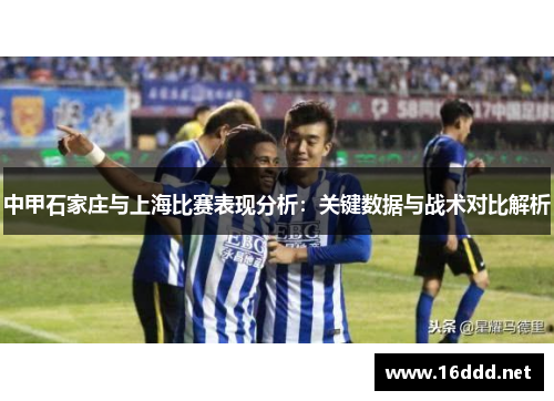 中甲石家庄与上海比赛表现分析:关键数据与战术对比解析 中甲石家庄与上海比赛表现分析:关键数据与战术对比解析