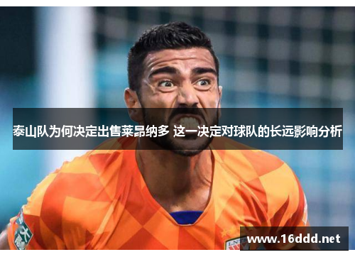 泰山队为何决定出售莱昂纳多 这一决定对球队的长远影响分析 泰山队为何决定出售莱昂纳多 这一决定对球队的长远影响分析