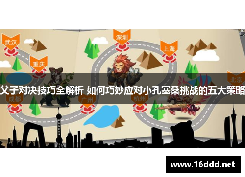父子对决技巧全解析 如何巧妙应对小孔塞桑挑战的五大策略
