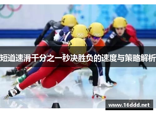 短道速滑千分之一秒决胜负的速度与策略解析 短道速滑千分之一秒决胜负的速度与策略解析