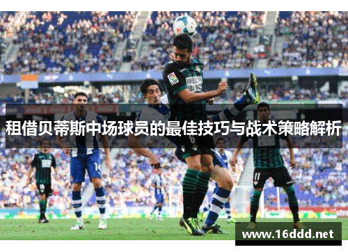 租借贝蒂斯中场球员的最佳技巧与战术策略解析 租借贝蒂斯中场球员的最佳技巧与战术策略解析