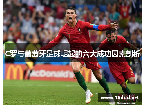 C罗与葡萄牙足球崛起的六大成功因素剖析 C罗与葡萄牙足球崛起的六大成功因素剖析