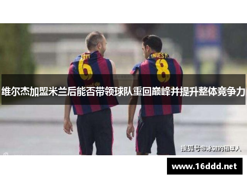 维尔杰加盟米兰后能否带领球队重回巅峰并提升整体竞争力 维尔杰加盟米兰后能否带领球队重回巅峰并提升整体竞争力