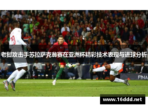 老挝攻击手苏拉萨克翁赛在亚洲杯精彩技术表现与进球分析