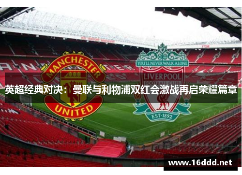 英超经典对决:曼联与利物浦双红会激战再启荣耀篇章 英超经典对决:曼联与利物浦双红会激战再启荣耀篇章