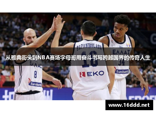 从雅典街头到NBA赛场字母哥用奋斗书写跨越国界的传奇人生