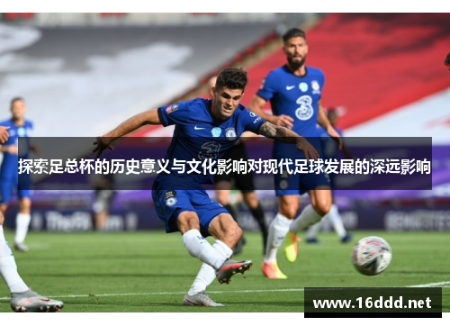 探索足总杯的历史意义与文化影响对现代足球发展的深远影响