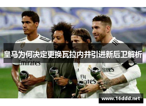皇马为何决定更换瓦拉内并引进新后卫解析