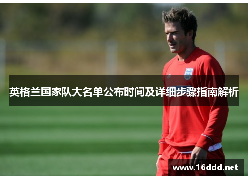 英格兰国家队大名单公布时间及详细步骤指南解析