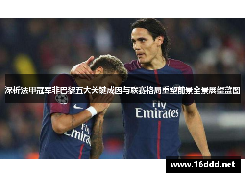深析法甲冠军非巴黎五大关键成因与联赛格局重塑前景全景展望蓝图
