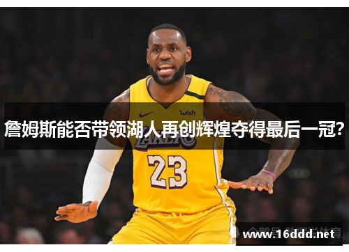 詹姆斯能否带领湖人再创辉煌夺得最后一冠？