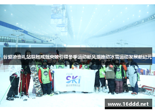 谷爱凌崇礼站获胜成就突破引领冬季运动新风潮推动冰雪运动发展新纪元