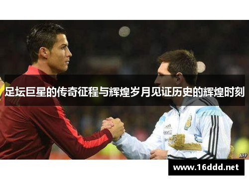 足坛巨星的传奇征程与辉煌岁月见证历史的辉煌时刻