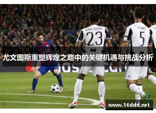 尤文图斯重塑辉煌之路中的关键机遇与挑战分析