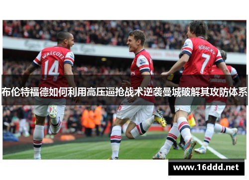 布伦特福德如何利用高压逼抢战术逆袭曼城破解其攻防体系