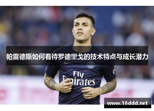 帕雷德斯如何看待罗德里戈的技术特点与成长潜力