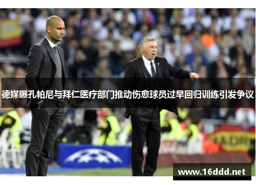 德媒曝孔帕尼与拜仁医疗部门推动伤愈球员过早回归训练引发争议