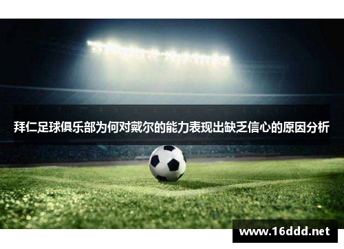 拜仁足球俱乐部为何对戴尔的能力表现出缺乏信心的原因分析