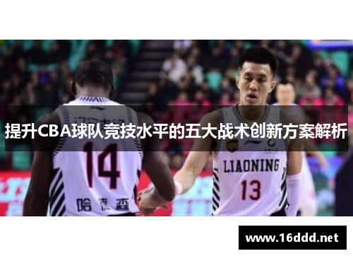 提升CBA球队竞技水平的五大战术创新方案解析