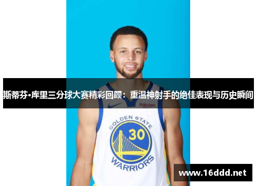 斯蒂芬·库里三分球大赛精彩回顾：重温神射手的绝佳表现与历史瞬间