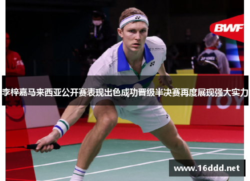 李梓嘉马来西亚公开赛表现出色成功晋级半决赛再度展现强大实力