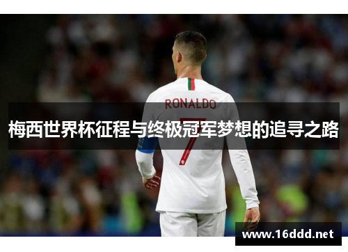 梅西世界杯征程与终极冠军梦想的追寻之路