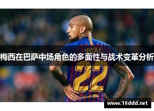 梅西在巴萨中场角色的多面性与战术变革分析